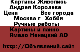 Картины Живопись Андрея Королева. › Цена ­ 9 000 - Все города, Москва г. Хобби. Ручные работы » Картины и панно   . Ямало-Ненецкий АО